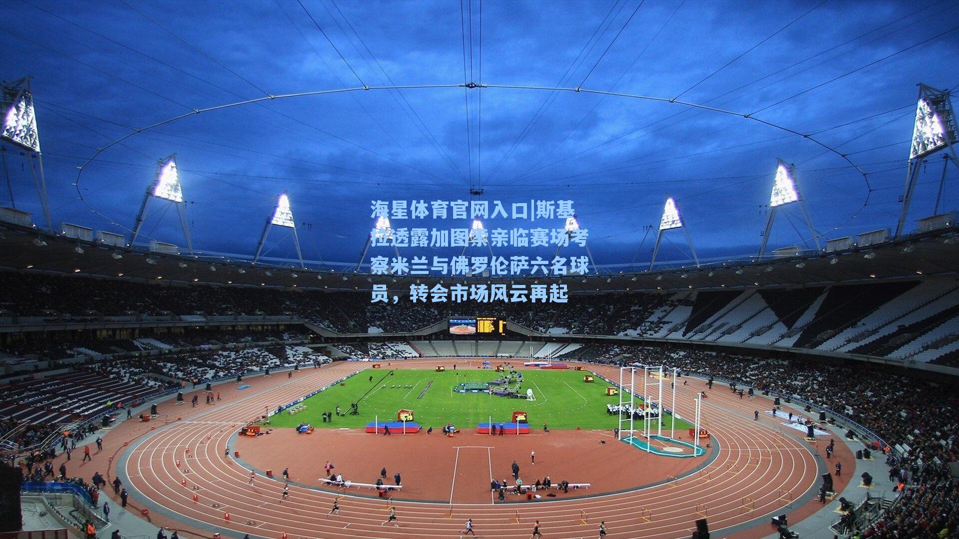 斯基拉透露加图索亲临赛场考察米兰与佛罗伦萨六名球员,转会市场风云再起