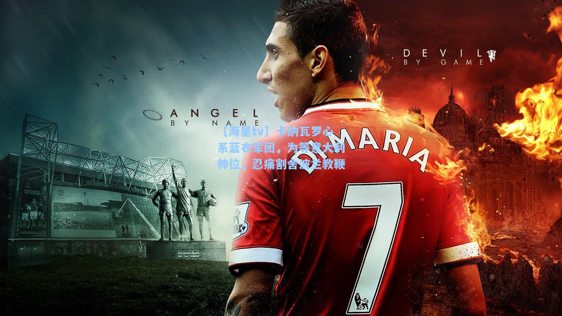 【海星tv】卡纳瓦罗心系蓝衣军团，为等意大利帅位，忍痛割舍波兰教鞭