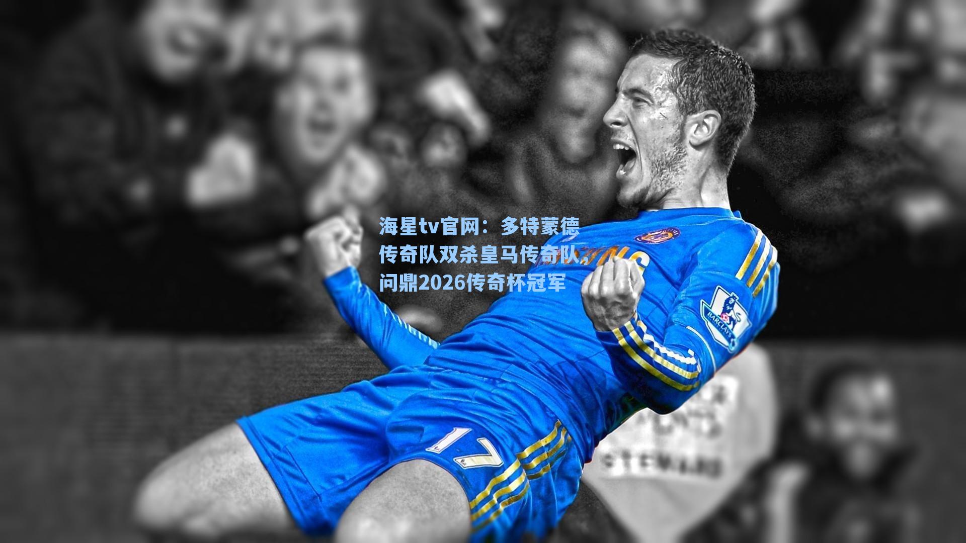多特蒙德传奇队双杀皇马传奇队，问鼎2026传奇杯冠军