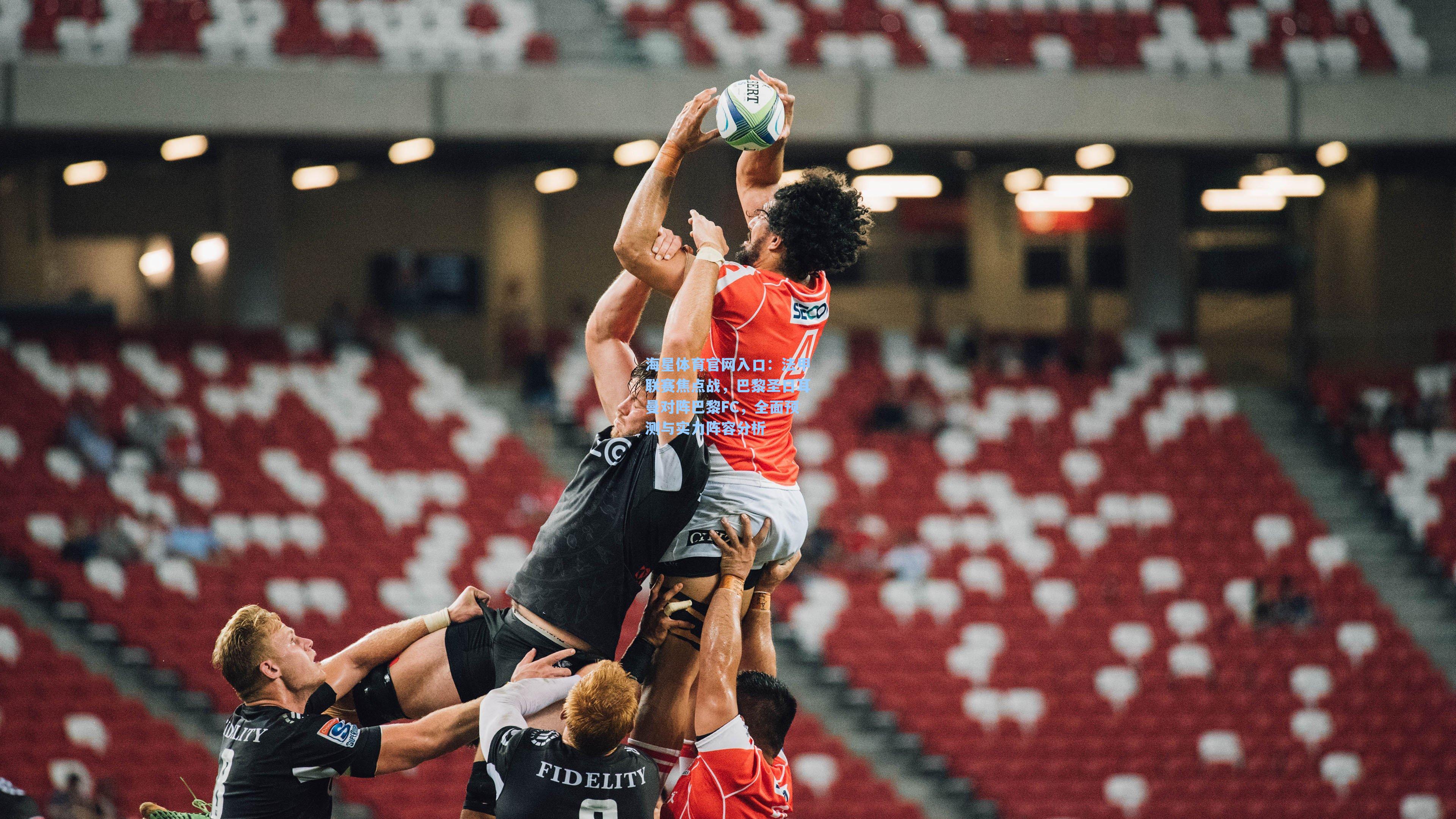 海星体育官网入口：法甲联赛焦点战，巴黎圣日耳曼对阵巴黎FC，全面预测与实力阵容分析