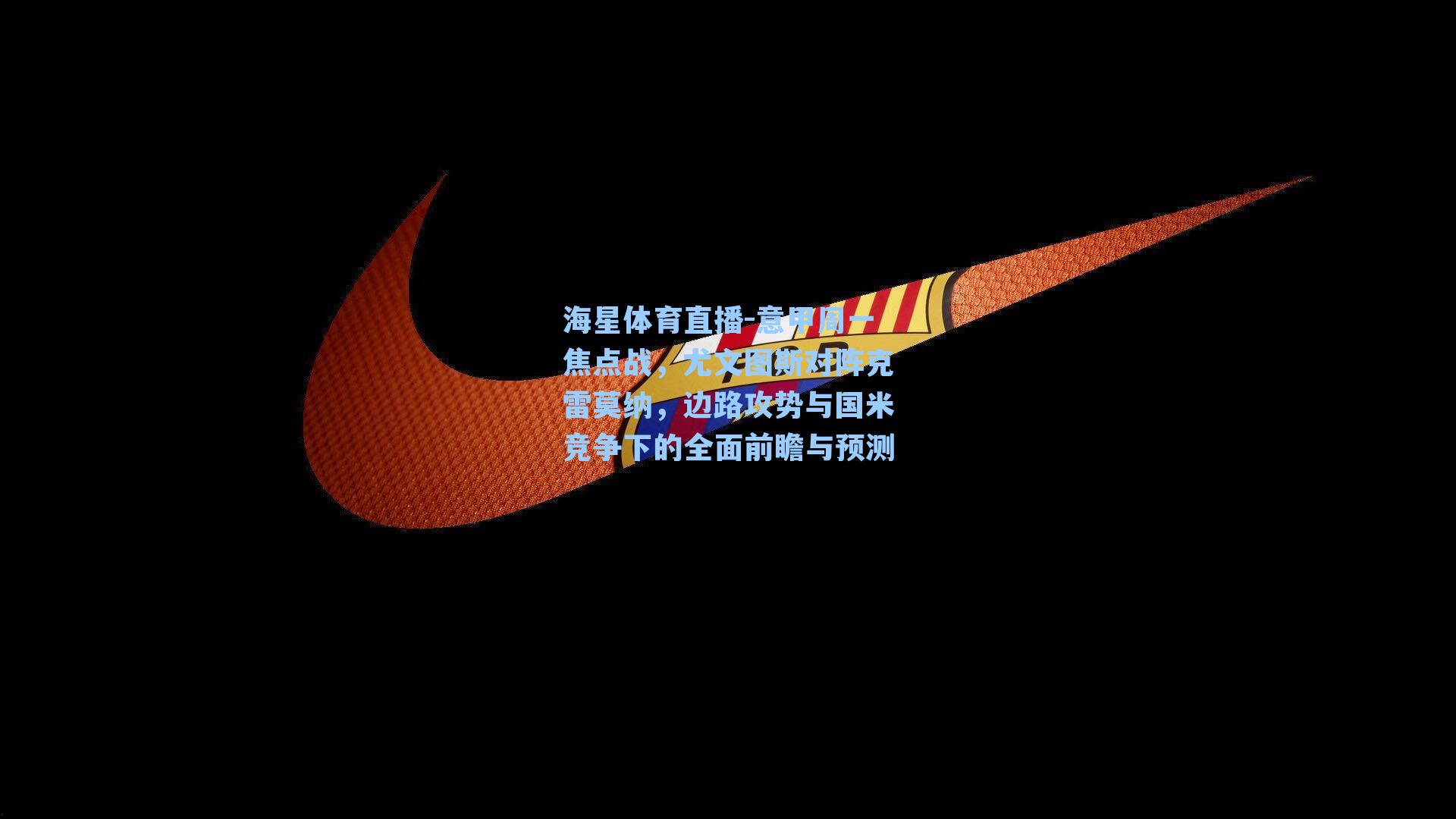 海星体育直播-意甲周一焦点战，尤文图斯对阵克雷莫纳，边路攻势与国米竞争下的全面前瞻与预测