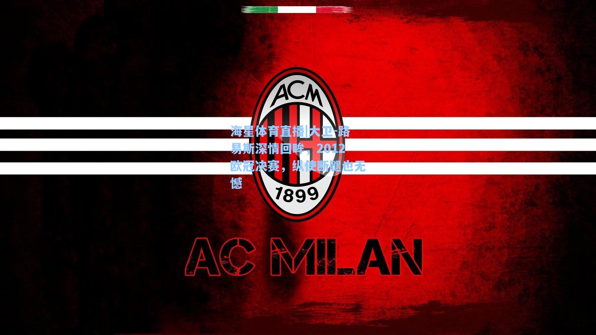 海星体育直播|大卫-路易斯深情回眸，2012欧冠决赛，纵使断腿也无憾