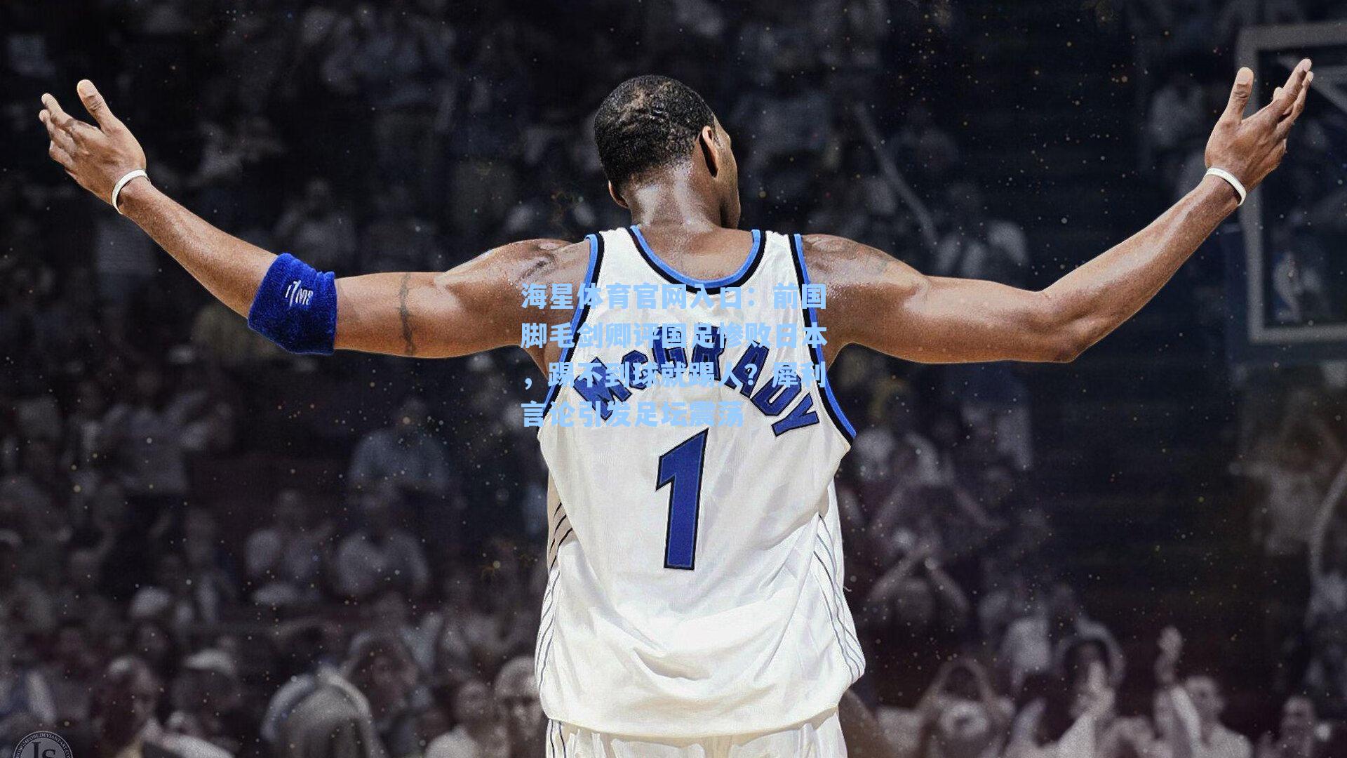 前国脚毛剑卿评国足惨败日本,踢不到球就踢人?犀利言论引发足坛震荡