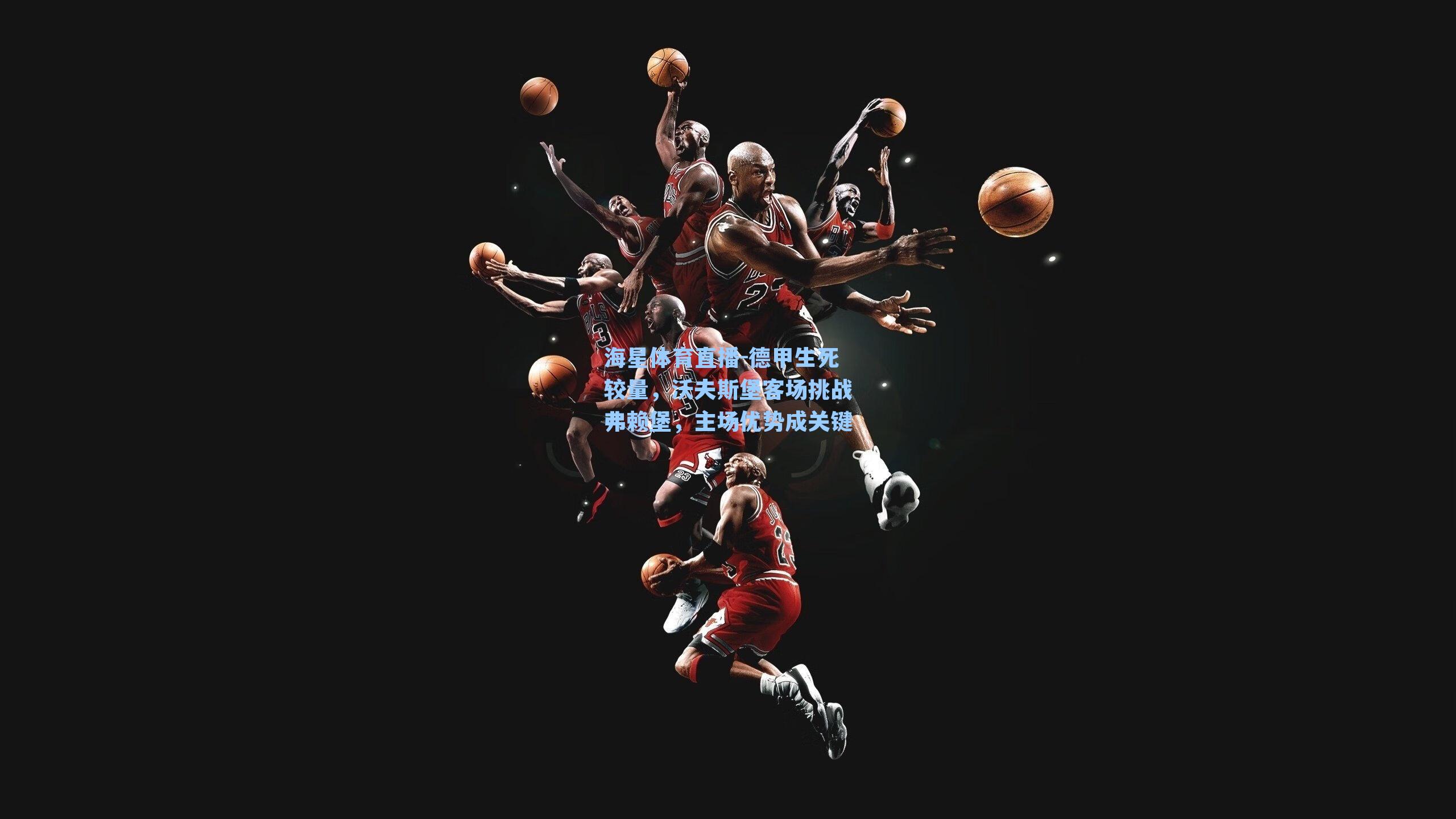 德甲生死较量，沃夫斯堡客场挑战弗赖堡，主场优势成关键