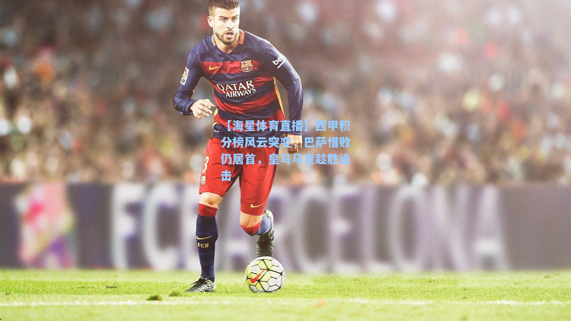 西甲积分榜风云突变，巴萨惜败仍居首，皇马马竞趁胜追击