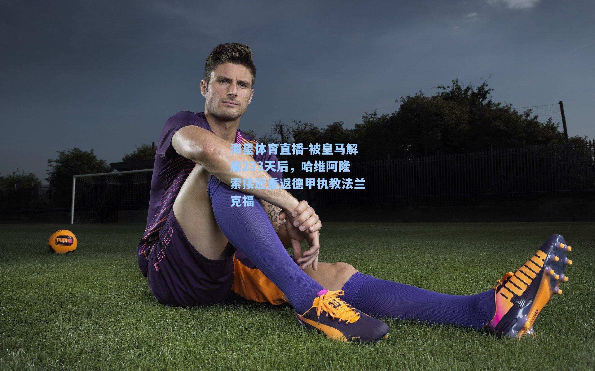 被皇马解雇233天后，哈维阿隆索接近重返德甲执教法兰克福