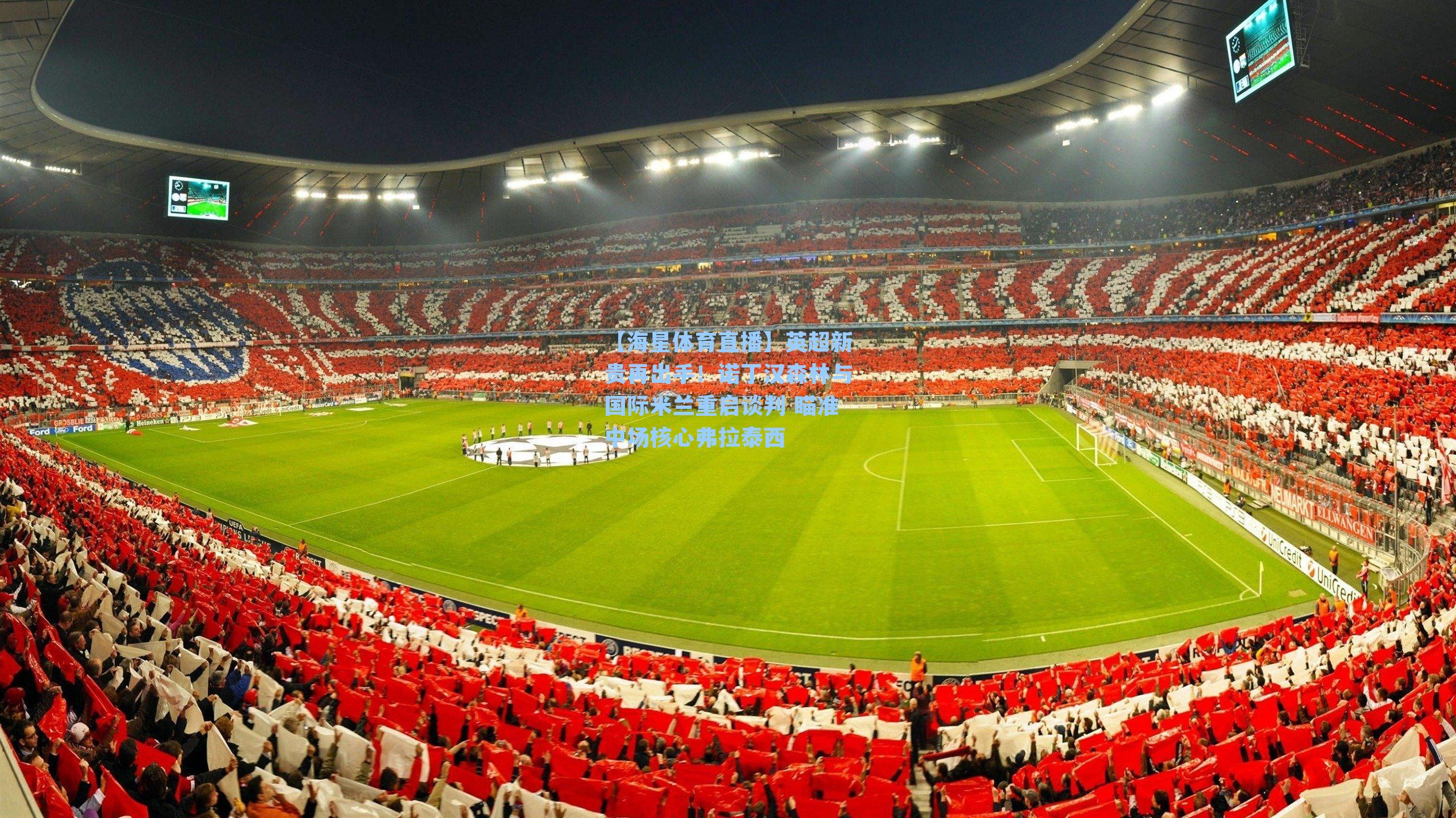 英超新贵再出手！诺丁汉森林与国际米兰重启谈判 瞄准中场核心弗拉泰西