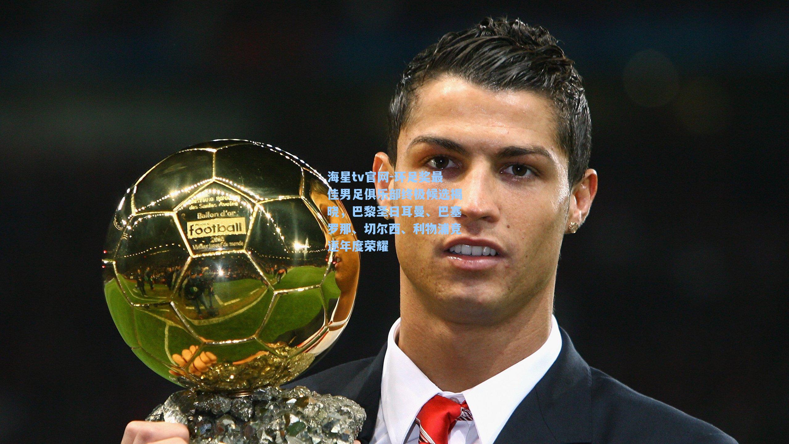 环足奖最佳男足俱乐部终极候选揭晓,巴黎圣日耳曼、巴塞罗那、切尔西、利物浦竞逐年度荣耀