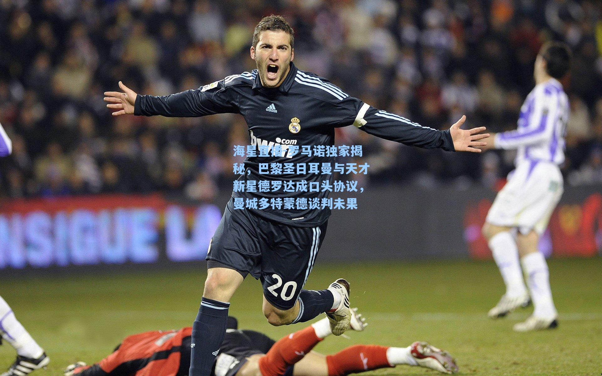 罗马诺独家揭秘，巴黎圣日耳曼与天才新星德罗达成口头协议，曼城多特蒙德谈判未果