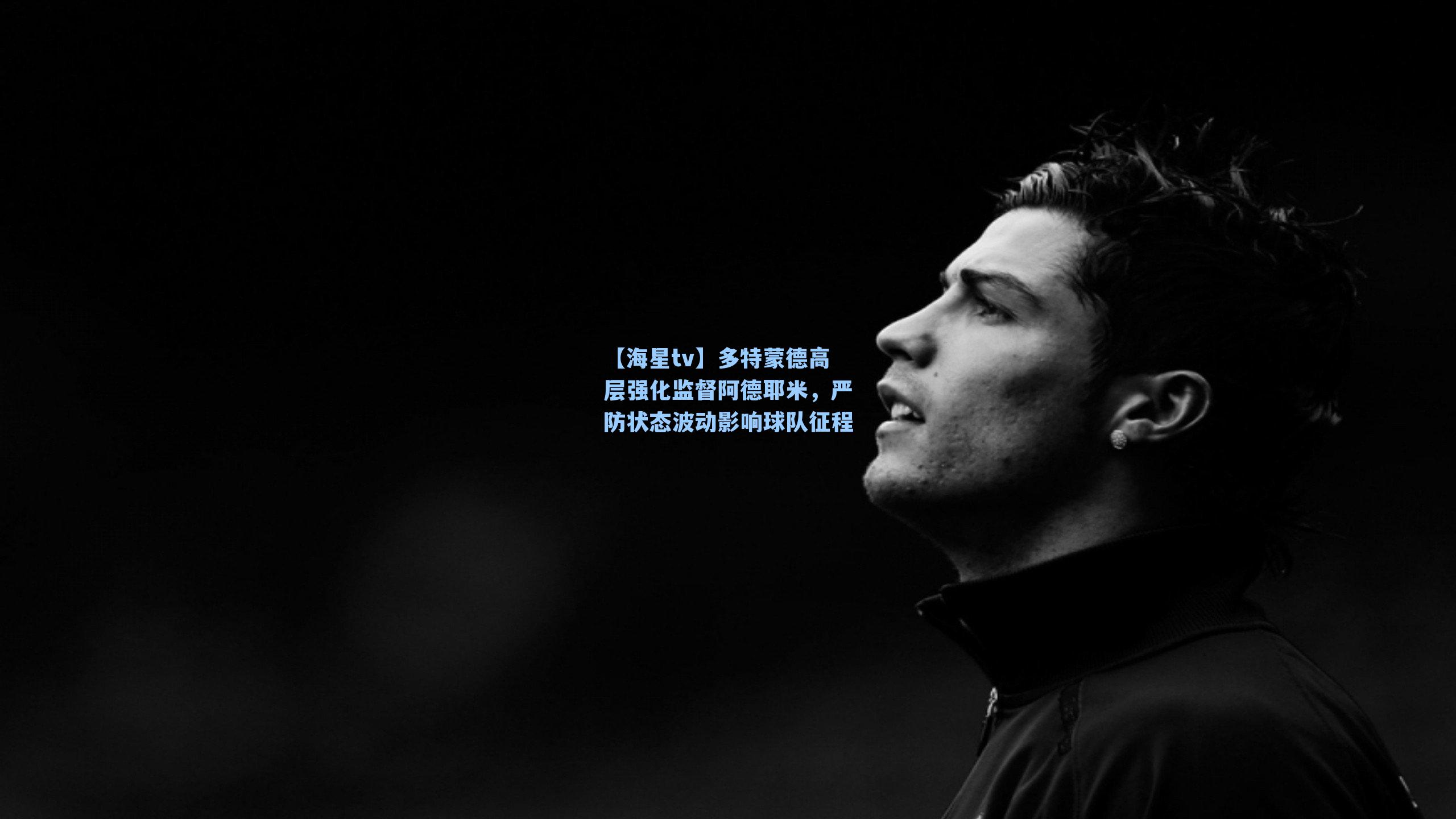 多特蒙德高层强化监督阿德耶米，严防状态波动影响球队征程