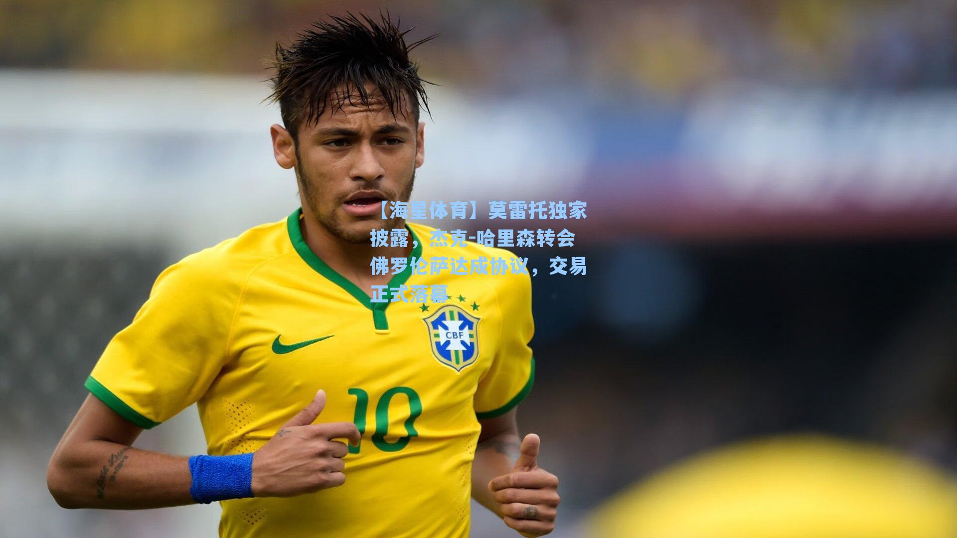 莫雷托独家披露，杰克-哈里森转会佛罗伦萨达成协议，交易正式落幕