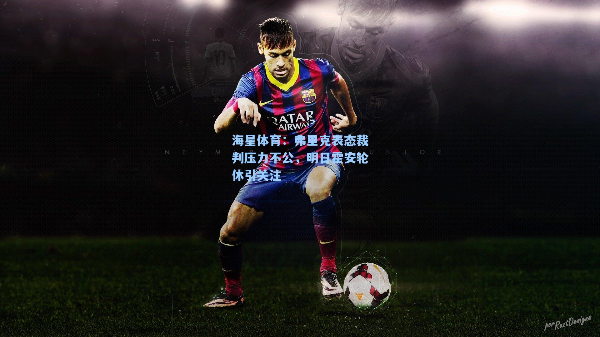 弗里克表态裁判压力不公，明日霍安轮休引关注