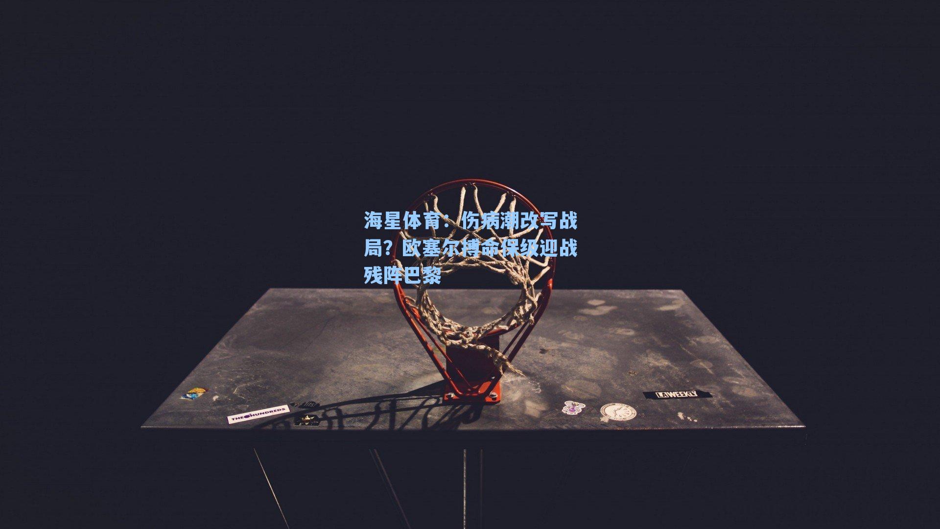 伤病潮改写战局？欧塞尔搏命保级迎战残阵巴黎