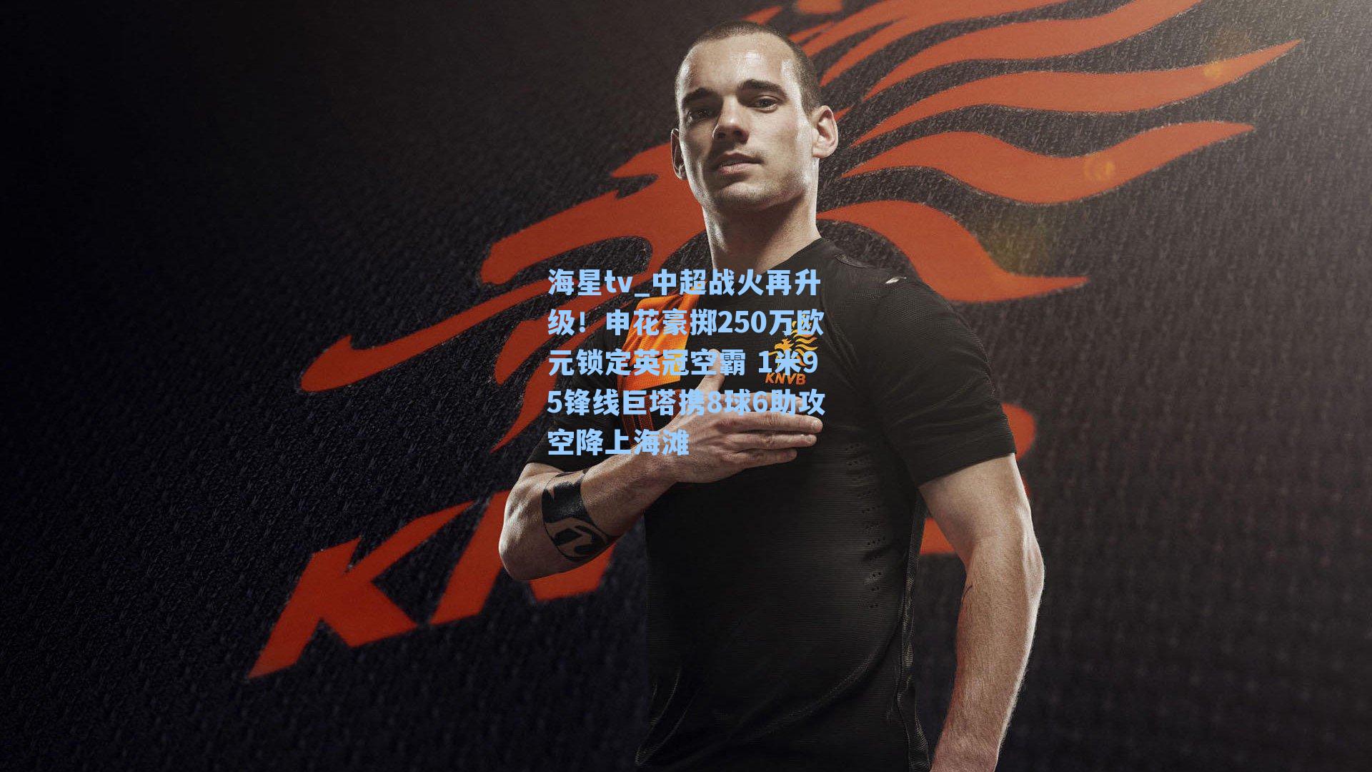 中超战火再升级！申花豪掷250万欧元锁定英冠空霸 1米95锋线巨塔携8球6助攻空降上海滩