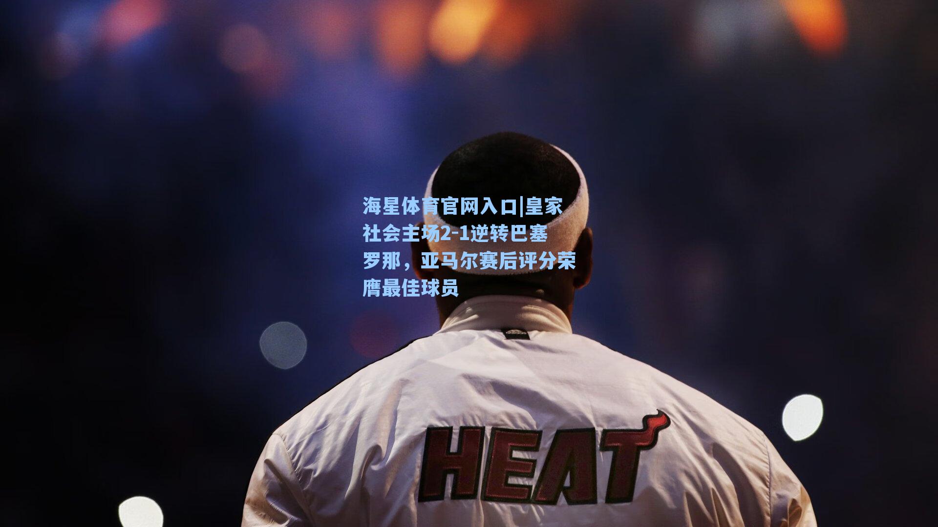 海星体育官网入口|皇家社会主场2-1逆转巴塞罗那，亚马尔赛后评分荣膺最佳球员